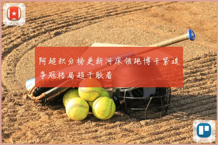 阿超积分榜更新河床领跑博卡紧追争冠格局趋于胶着