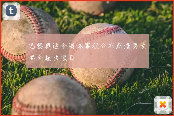 巴黎奥运会游泳赛程公布新增男女混合接力项目