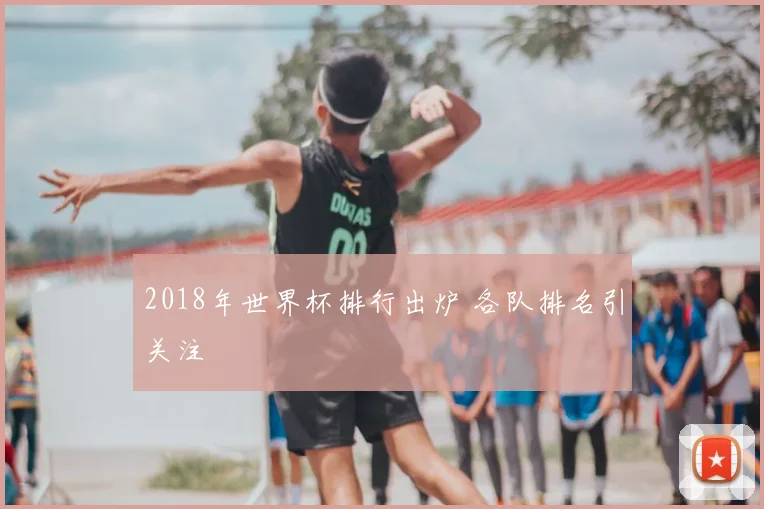 2018年世界杯排行出炉 各队排名引关注