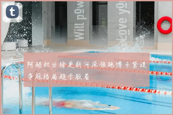 阿超积分榜更新河床领跑博卡紧追争冠格局趋于胶着