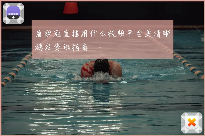 看欧冠直播用什么视频平台更清晰稳定资讯指南