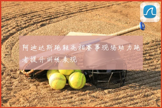 阿迪达斯跑鞋亮相赛事现场助力跑者提升训练表现