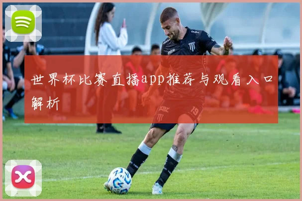 世界杯比赛直播app推荐与观看入口解析