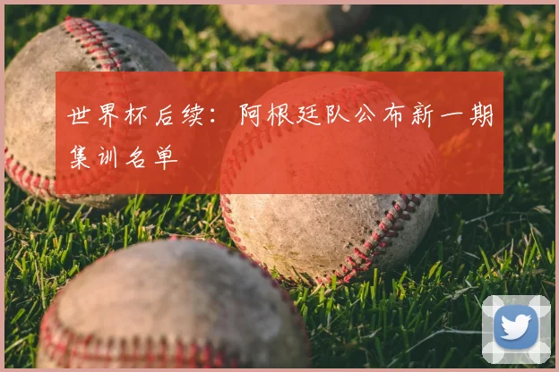 世界杯后续:阿根廷队公布新一期集训名单