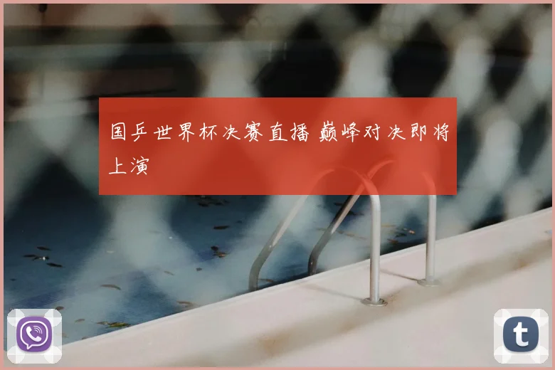 国乒世界杯决赛直播 巅峰对决即将上演
