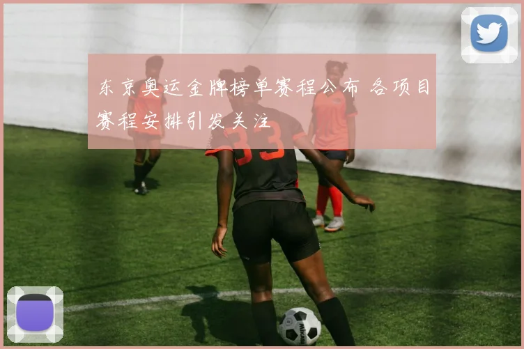 东京奥运金牌榜单赛程公布 各项目赛程安排引发关注