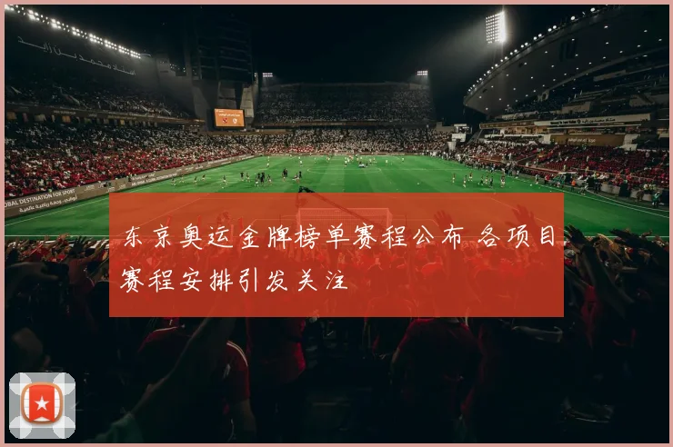 东京奥运金牌榜单赛程公布 各项目赛程安排引发关注