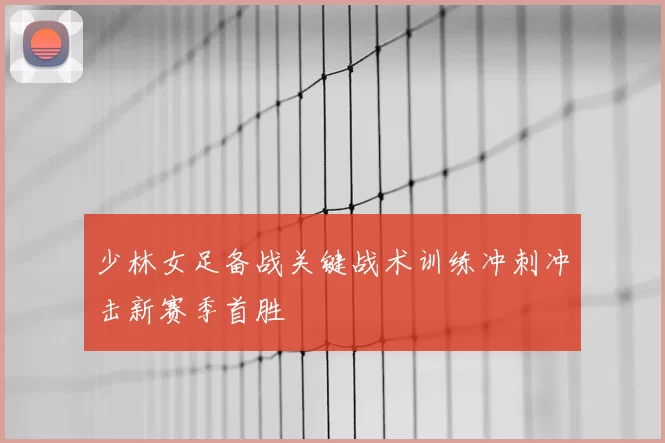 少林女足备战关键战术训练冲刺冲击新赛季首胜