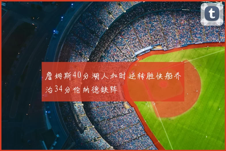 詹姆斯40分湖人加时逆转胜快船乔治34分伦纳德缺阵
