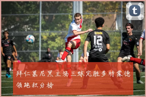 拜仁慕尼黑主场三球完胜多特蒙德领跑积分榜