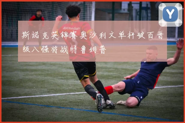 斯诺克英锦赛奥沙利文单杆破百晋级八强将战特鲁姆普